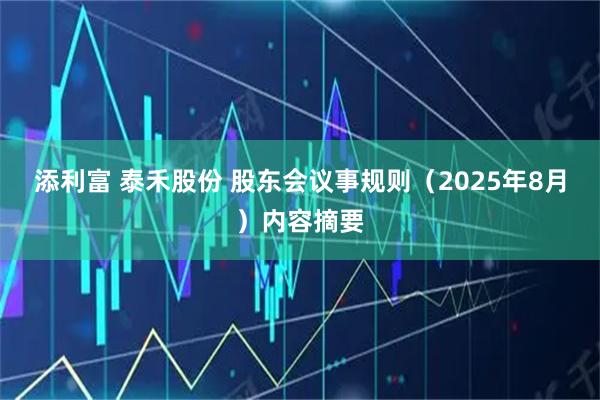 添利富 泰禾股份 股东会议事规则（2025年8月）内容摘要