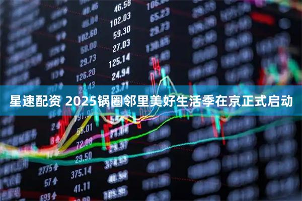 星速配资 2025锅圈邻里美好生活季在京正式启动