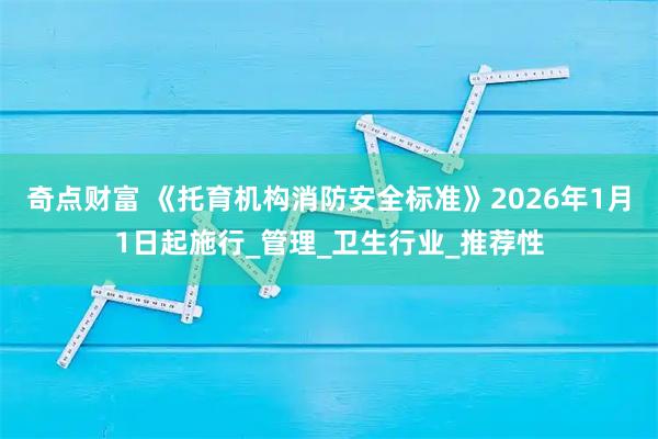 奇点财富 《托育机构消防安全标准》2026年1月1日起施行_管理_卫生行业_推荐性