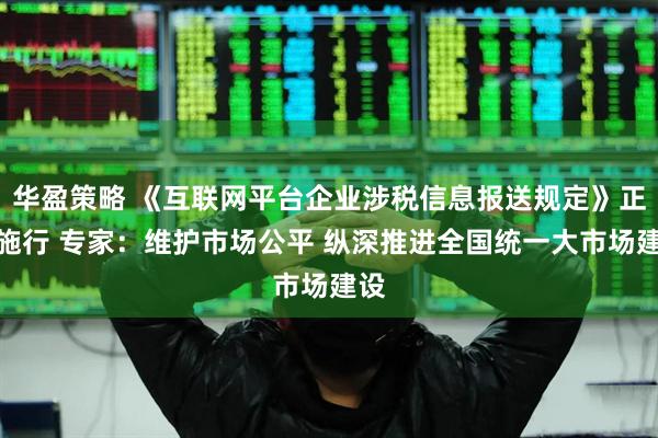 华盈策略 《互联网平台企业涉税信息报送规定》正式施行 专家:维护市场公平 纵深推进全国统一大市场建设
