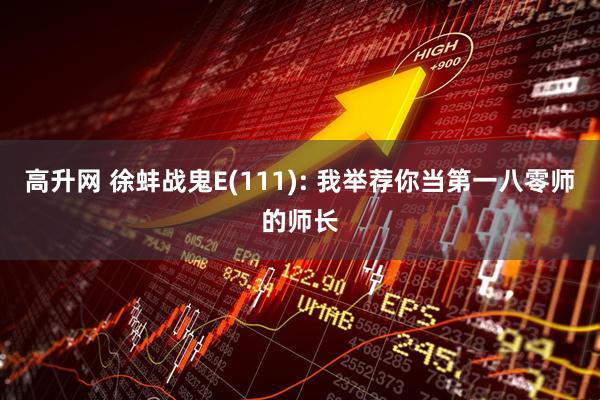 高升网 徐蚌战鬼E(111): 我举荐你当第一八零师的师长