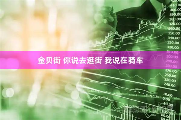 金贝街 你说去逛街 我说在骑车