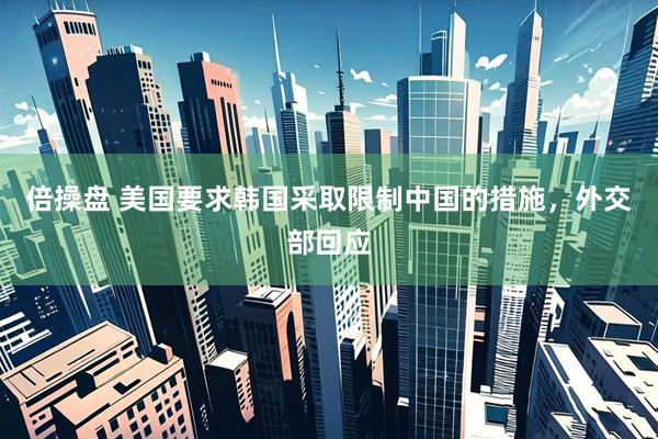 倍操盘 美国要求韩国采取限制中国的措施,外交部回应