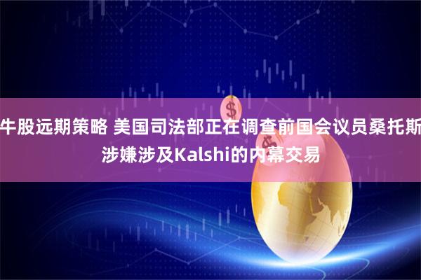 牛股远期策略 美国司法部正在调查前国会议员桑托斯涉嫌涉及Kalshi的内幕交易
