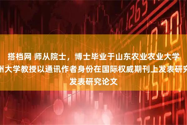 搭档网 师从院士，博士毕业于山东农业农业大学，扬州大学教授以通讯作者身份在国际权威期刊上发表研究论文