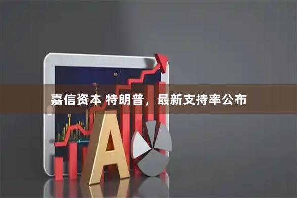 嘉信资本 特朗普，最新支持率公布