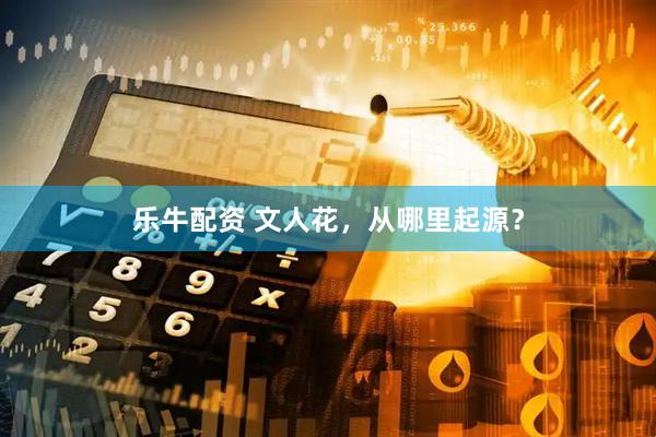 乐牛配资 文人花，从哪里起源？